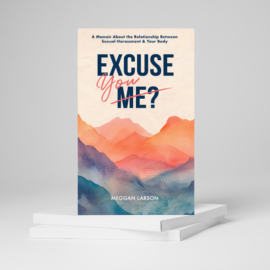 Excuse You?  A Memoir About the Relationship Between Sexual Harassment & Your Body.